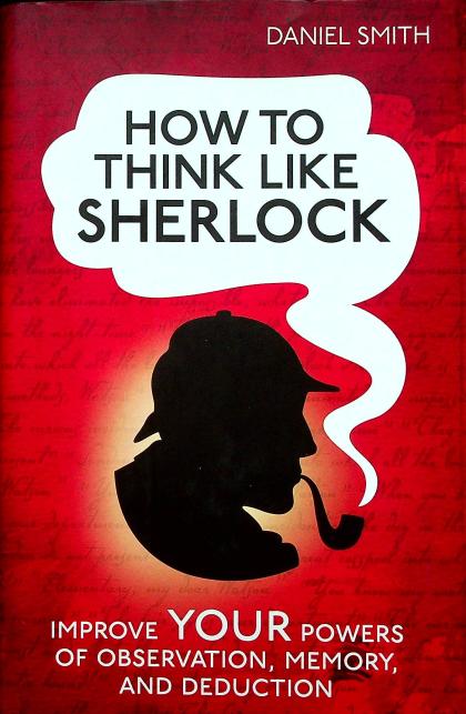 How To Think Like Sherlock: Improve Your Powers of Observation, Memory, and Deduction
