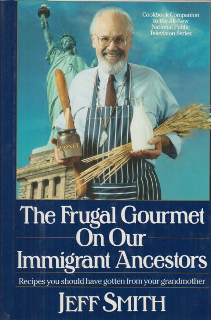 The Frugal Gourmet on Our Immigrant Ancestors: Recipes You Should Have Gotten from Your Grandmother