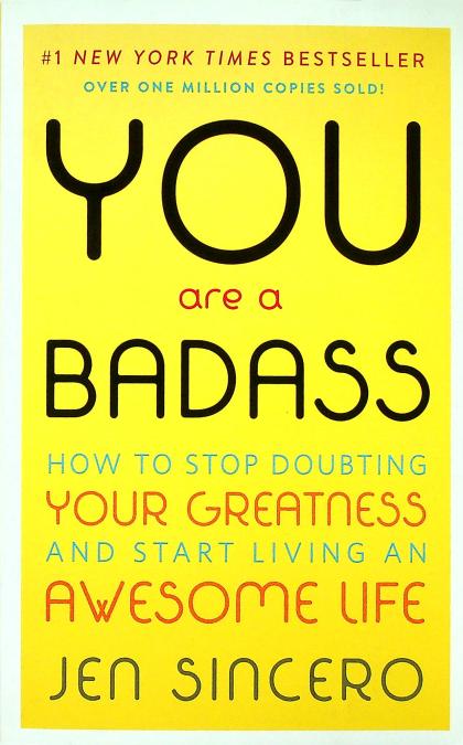 You Are A Badass: How to Stop Doubting You Greatness and Start Living an Awesome Life