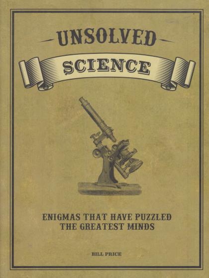Unsolved Science: Enigmas That Have Puzzled the Greatest Minds