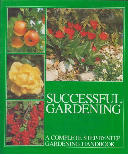 Successful Gardening: A Complete Step-by-Step Gardening Handbook