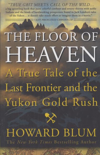 The Floor of Heaven: A True Tale of the Last Frontier and the Yukon Gold Rush