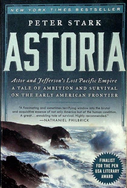 Astoria: Astor and Jefferson's Lost Pacific Empire - A Tale of Amition and Survival on the Early American Frontier